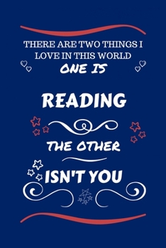 There Are Two Things I Love In This World One Is Reading The Other Isn't You: Perfect Gag Gift For A Lover Of Reading | Blank Lined Notebook Journal | ... Humour and Banter | Xmas | Secret Santa |