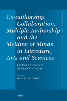 Co-Authorship. Collaboration, Multiple Authorship and the Melding of Minds in Literature, Arts and Sciences: Papers in Honour of Glenn W. Most (Mnemosyne, Supplements)