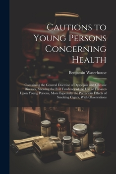 Paperback Cautions to Young Persons Concerning Health: Containing the General Doctrine of Dyspepsia and Chronic Diseases, Shewing the Evil Tendency of the Use o Book