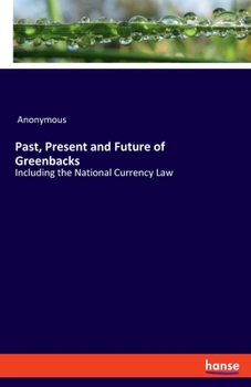 Paperback Past, Present and Future of Greenbacks: Including the National Currency Law Book