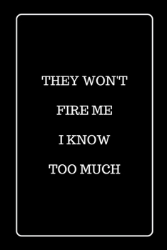They Won’t Fire Me I Know Too Much: Funny Blank Lined Journal for Gift