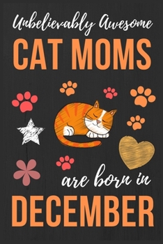 Paperback Unbelievably Awesome Cat Moms Are Born In December: Cat Mom Birthday Gifts Cat Gifts for Cat lovers & Crazy Cat Lady Cat Notebook/Journal Diary, Cat W Book