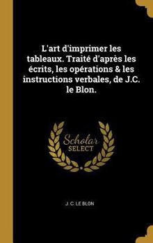 Hardcover L'art d'imprimer les tableaux. Traité d'après les écrits, les opérations & les instructions verbales, de J.C. le Blon. [French] Book