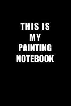 Paperback Notebook For Painting Lovers: This Is My Painting Notebook - Blank Lined Journal Book