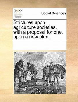 Paperback Strictures Upon Agriculture Societies, with a Proposal for One, Upon a New Plan. Book