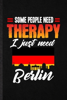 Some People Need Therapy I Just Need Berlin: Blank Funny Germany Tourist Tour Lined Notebook/ Journal For World Traveler Visitor, Inspirational Saying ... Birthday Gift Idea Modern 6x9 110 Pages