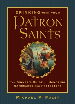 Hardcover Drinking with Your Patron Saints: The Sinner's Guide to Honoring Namesakes and Protectors Book