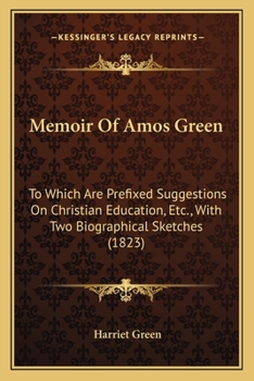 Paperback Memoir Of Amos Green: To Which Are Prefixed Suggestions On Christian Education, Etc., With Two Biographical Sketches (1823) Book