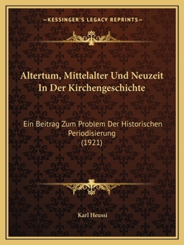 Paperback Altertum, Mittelalter Und Neuzeit In Der Kirchengeschichte: Ein Beitrag Zum Problem Der Historischen Periodisierung (1921) Book