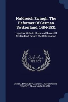 Paperback Huldreich Zwingli, The Reformer Of German Switzerland, 1484-1531: Together With An Historical Survey Of Switzerland Before The Reformation Book