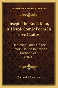 Paperback Joseph The Book Man, A Heroi-Comic Poem In Five Cantos: Depicting Some Of The Humors Of Life In Scotia's Darling Seat (1821) Book