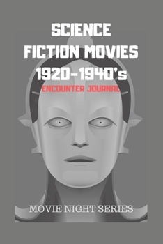 SCIENCE FICTION MOVIES 1920-1940’s: Encounter Journal, Movie Night Series Book/Notebook, Sci-Fi Movie Lovers Diary, Movie Critic Log Book, Family Movie Night, Bucket List for Sci-Fi Movie Buff's.