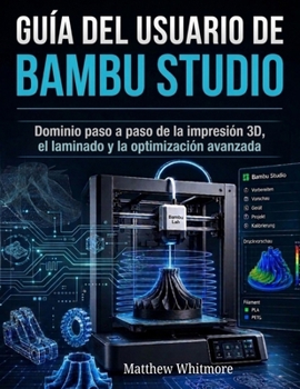 Guía del usuario de Bambu Studio: Dominio paso a paso de la impresión 3D, el laminado y la optimización avanzada (Spanish Edition)