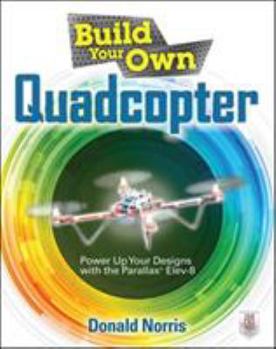 Paperback Build Your Own Quadcopter: Power Up Your Designs with the Parallax Elev-8 Book