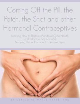 Coming Off the Pill, the Patch, the Shot and other Hormonal Contraceptives: Learning How to Restore Menstrual Cycle Health and Endocrine Balance after Stopping Use of Hormonal Contraceptives
