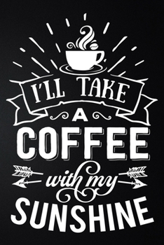 I'll Take A Coffee With My Sunshine: 100 Pages 6'' x 9'' Coffee Tasting Journal | Track, Log And Rate Coffee Varieties And Roasts Notebook Gift For Coffee Drinkers