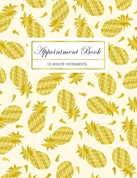 Appointment Book 15 Minute Increments: Golden Tropical Pineapple | Client Organizer | Schedule Organizer | Monday to Sunday 8 am-9pm | Personal Time ... Artists (At a Glance Weekly Appointment Book)
