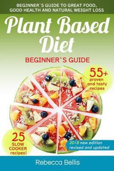 Paperback Plant Based Diet: Beginner`s Guide to Great Food, Good Health, and Natural Weight Loss; With 55 Proven, Simple and Tasty Recipes (25 Slo Book