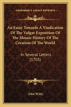 Paperback An Essay Towards A Vindication Of The Vulgar Exposition Of The Mosaic History Of The Creation Of The World: In Several Letters (1705) Book