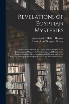 Paperback Revelations of Egyptian Mysteries [electronic Resource]: History of the Creation, the Causes and the Progress of the Degeneration of Nature, the Confl Book