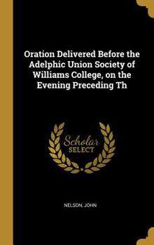 Hardcover Oration Delivered Before the Adelphic Union Society of Williams College, on the Evening Preceding Th Book