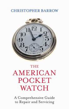 Hardcover The American Pocket Watch: A Comprehensive Guide to Repair and Servicing Book