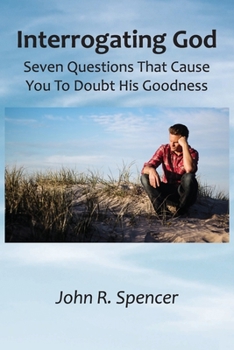 Paperback Interrogating God: Seven Questions That Cause You To Doubt His Goodness Book