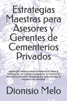 Estrategias Maestras para Asesores y Gerentes de Cementerios Privados: Estrategias Maestras desde la Prospección hasta la Construcción de vínculos dur