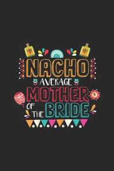 Nacho Average Mother Of The Bride: Womens Nacho Average Mother Of The Bride Apparel Mexican Wedding  Journal/Notebook Blank Lined Ruled 6x9 100 Pages
