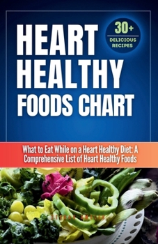 Paperback Heart Healthy Foods Chart: What to Eat While on a Heart Healthy Diet: A Comprehensive List of Heart Healthy Foods (Healthy Eating Guide)Heart hea Book