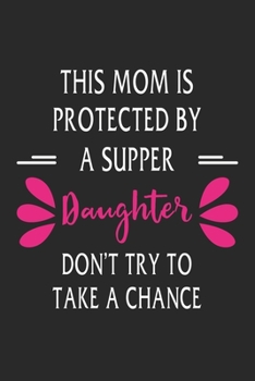 This mom is protected by a supper daughter don't try to take a chance: Paperback Book With Prompts About What I Love About Mom/ Mothers Day/ Birthday Gifts From Son/Daughter