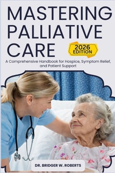 Paperback Mastering Palliative Care: A Comprehensive Handbook for Hospice, Symptom Relief, and Patient Support Book