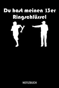 Du hast meinen 13 Ringschlüssel: A5 Notizbuch liniert 120 Seiten für Mechaniker, Kfz Mechatroniker und Autoschrauber (German Edition)