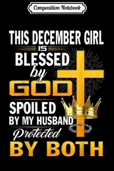 Composition Notebook: This December Girl Is Blessed By God Spoiled By My Husband  Journal/Notebook Blank Lined Ruled 6x9 100 Pages
