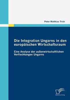 Paperback Die Integration Ungarns in den europäischen Wirtschaftsraum: Eine Analyse der außenwirtschaftlichen Verflechtungen Ungarns [German] Book