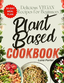 The Ultimate Plant-Based diet Cookbook for Beginners: Delicious Vegan Recipes with 30 Day Meal Plan for Breakfast, Lunch and Dinner. Cook Wholesome Green Foods For Healthy, Long Life and Weight
