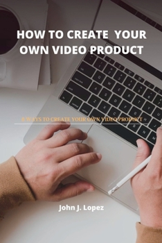 Paperback How to Create Your Own Video Product: (8 Ways To Create Your Own Video Products) Book