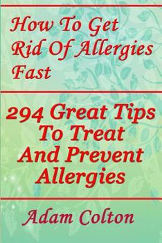 Paperback How To Get Rid Of Allergies Fast: 294 Great Tips To Treat And Prevent Allergies Book