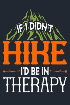 IF I DIDN’T HIKE I’D BE IN THERAPY: Great Hiking Gift, Hiking Gifts,Trail Log Book, Hiker's Journal, 6" x 9" Travel Size Hiking Planner