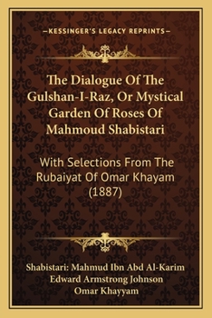 The Dialogue Of The Gulshan-I-Raz, Or Mystical Garden Of Roses Of Mahmoud Shabistari: With Selections From The Rubaiyat Of Omar Khayam (1887)