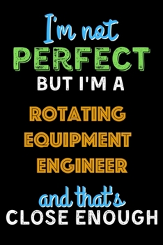 Paperback I'm Not Perfect But I'm a Rotating Equipment Engineer And That's Close Enough - Rotating Equipment Engineer Notebook And Journal Gift Ideas: Lined Not Book