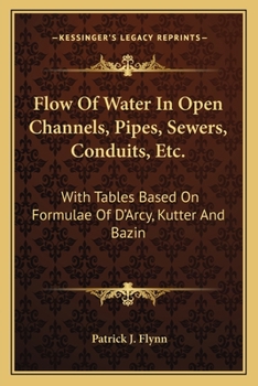 Flow Of Water In Open Channels, Pipes, Sewers, Conduits, Etc: With Tables Based On Formulas Of D'arcy, Kutter, And Bazin - Primary Source Edition