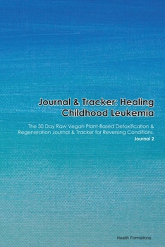 Journal & Tracker: Healing Childhood Leukemia: The 30 Day Raw Vegan Plant-Based Detoxification & Regeneration Journal & Tracker for Reversing Conditions. Journal 2