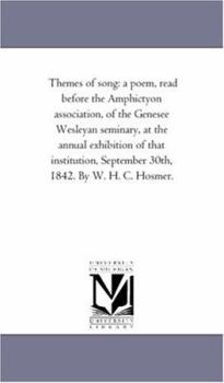 Themes of song: a poem, read before the Amphictyon association, of the Genesee Wesleyan seminary, at the annual exhibition of that institution, September 30th, 1842. By W. H. C. Hosmer.