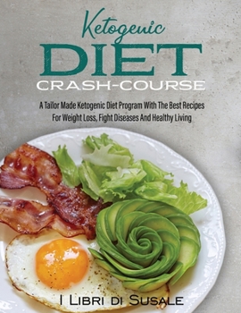 Ketogenic Diet Crash-Course: A Tailor Made Ketogenic Diet Program With The Best Recipes For Weight Loss, Fight Diseases And Healthy Living