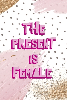 The Present Is Female: All Purpose 6x9 Blank Lined Notebook Journal Way Better Than A Card Trendy Unique Gift Pink And Gold Pincels Dots Girl Power