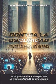 CONTRA LA OSCURIDAD: BATALLA POR LAS ALMAS: EN LA GUERRA ENTRE EL BIEN Y EL MAL LA NEUTRALIDAD NO ES UNA OPCION (Spanish Edition)