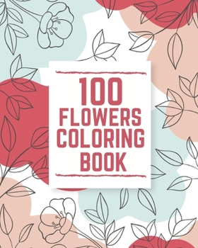 Paperback 100 Flowers Coloring Book: An Adult Coloring Book with Swirls, Bouquets, Wreaths, Patterns, Inspirational Designs and More! Book