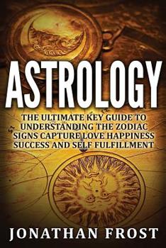 Paperback Astrology: The Ultimate Key guide To Understanding The Zodiac Signs: Capture Love Happiness Success And Self Fulfillment Book