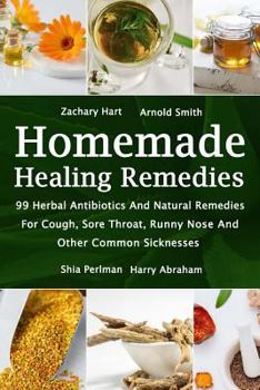 Paperback Homemade Healing Remedies: 99 Herbal Antibiotics And Natural Remedies For Cough, Sore Throat, Runny Nose And Other Common Sicknesses: (Alternativ Book